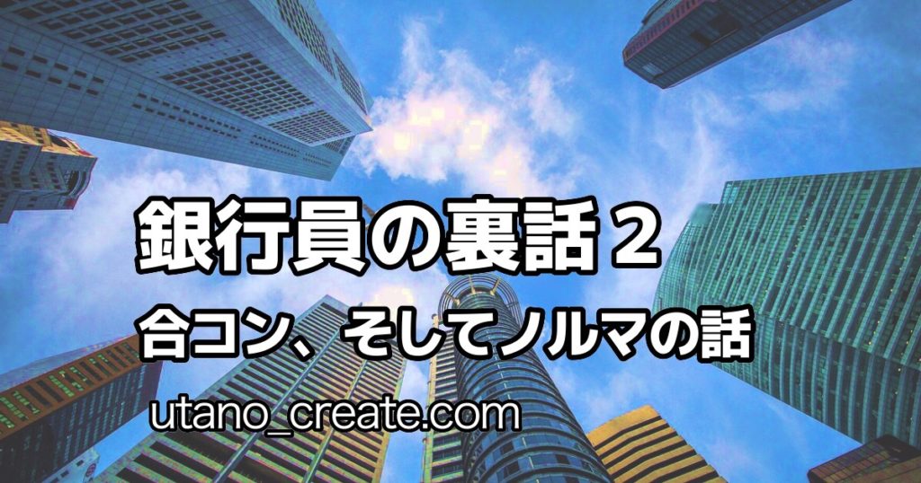 銀行員の裏話２ 合コン そして銀行のノルマの話 キラ星なクリエーター達